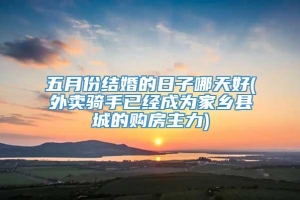 五月份结婚的日子哪天好(外卖骑手已经成为家乡县城的购房主力)