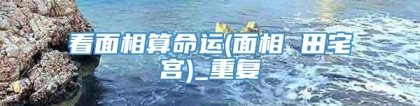 看面相算命运(面相 田宅宫)_重复