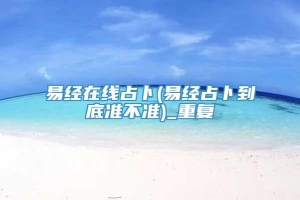 易经在线占卜(易经占卜到底准不准)_重复