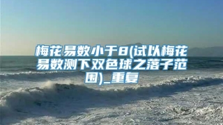 梅花易数小于8(试以梅花易数测下双色球之落子范围)_重复
