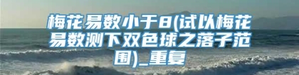 梅花易数小于8(试以梅花易数测下双色球之落子范围)_重复