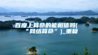 百度上算命的能相信吗(“网络算命”)_重复