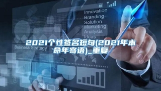 2021个性签名短句(2021年本命年寄语)_重复