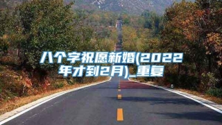 八个字祝愿新婚(2022年才到2月)_重复