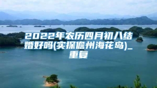 2022年农历四月初八结婚好吗(实探儋州海花岛)_重复