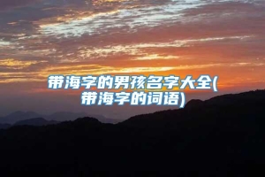 带海字的男孩名字大全(带海字的词语)