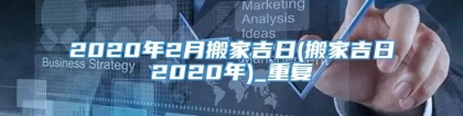 2020年2月搬家吉日(搬家吉日2020年)_重复