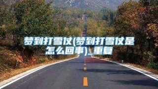 梦到打雪仗(梦到打雪仗是怎么回事)_重复