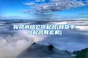 按风水给公司起名(网贷平台起名有玄机)