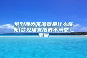 梦到理发不满意是什么征兆(梦见理发后很不满意)_重复