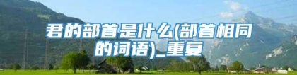 君的部首是什么(部首相同的词语)_重复