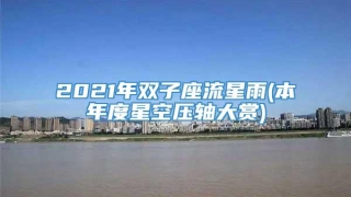 2021年双子座流星雨(本年度星空压轴大赏)