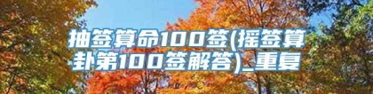 抽签算命100签(摇签算卦第100签解答)_重复