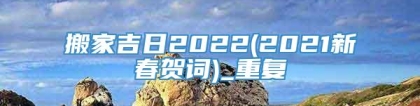 搬家吉日2022(2021新春贺词)_重复