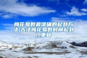 梅花易数最准确的起卦方法(古法梅花易数时间起卦)_重复