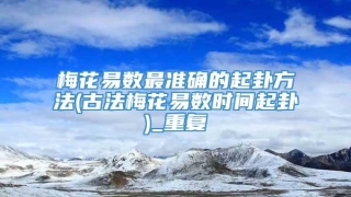 梅花易数最准确的起卦方法(古法梅花易数时间起卦)_重复