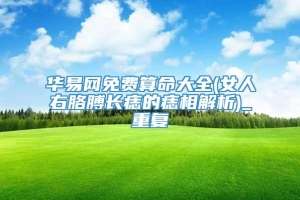 华易网免费算命大全(女人右胳膊长痣的痣相解析)_重复
