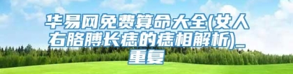 华易网免费算命大全(女人右胳膊长痣的痣相解析)_重复