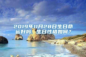 2019年11月28日生日命运好吗, 生日性格如何？