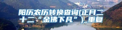 阳历农历转换查询(正月二十二“金佛下凡”)_重复