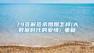 79签解签求婚姻怎样(大数据时代的爱情)_重复