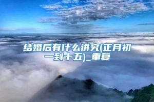 结婚后有什么讲究(正月初一到十五)_重复