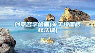 创意名字绘画(关于绘画版权法律)