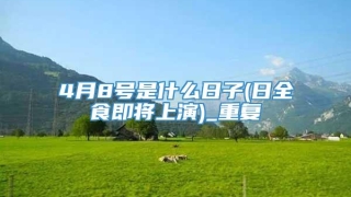4月8号是什么日子(日全食即将上演)_重复