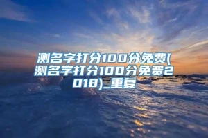 测名字打分100分免费(测名字打分100分免费2018)_重复