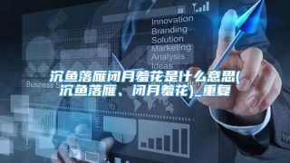 沉鱼落雁闭月羞花是什么意思(沉鱼落雁、闭月羞花)_重复