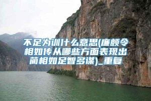 不足为训什么意思(廉颇令相如传从哪些方面表现出蔺相如足智多谋)_重复