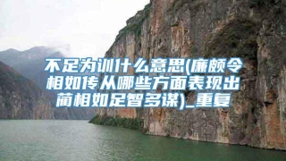 不足为训什么意思(廉颇令相如传从哪些方面表现出蔺相如足智多谋)_重复