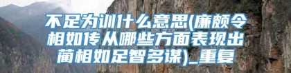 不足为训什么意思(廉颇令相如传从哪些方面表现出蔺相如足智多谋)_重复