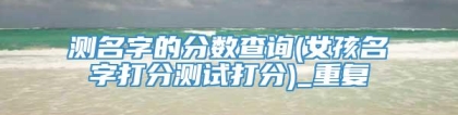测名字的分数查询(女孩名字打分测试打分)_重复