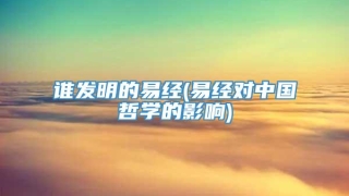 谁发明的易经(易经对中国哲学的影响)