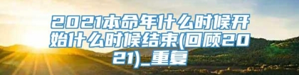 2021本命年什么时候开始什么时候结束(回顾2021)_重复