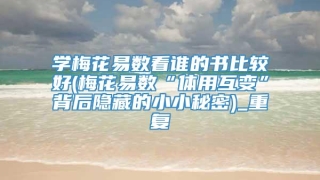 学梅花易数看谁的书比较好(梅花易数“体用互变”背后隐藏的小小秘密)_重复