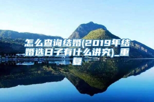 怎么查询结婚(2019年结婚选日子有什么讲究)_重复