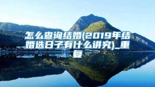 怎么查询结婚(2019年结婚选日子有什么讲究)_重复