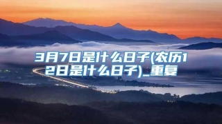 3月7日是什么日子(农历12日是什么日子)_重复