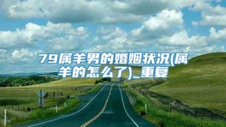 79属羊男的婚姻状况(属羊的怎么了)_重复