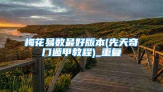 梅花易数最好版本(先天奇门遁甲教程)_重复