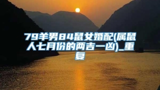 79羊男84鼠女婚配(属鼠人七月份的两吉一凶)_重复