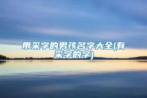 带采字的男孩名字大全(有采字的字)