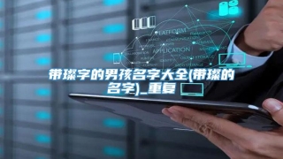 带璨字的男孩名字大全(带璨的名字)_重复