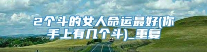 2个斗的女人命运最好(你手上有几个斗)_重复