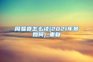 周易贲怎么读(2021年景如何)_重复