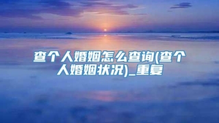 查个人婚姻怎么查询(查个人婚姻状况)_重复