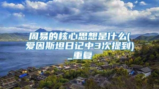 周易的核心思想是什么(爱因斯坦日记中3次提到)_重复