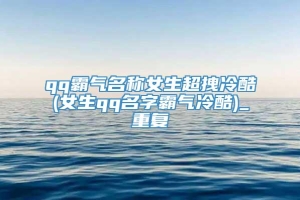 qq霸气名称女生超拽冷酷(女生qq名字霸气冷酷)_重复